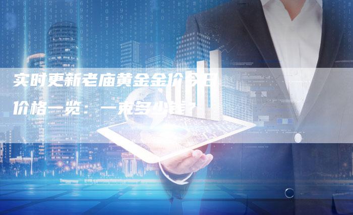 实时更新老庙黄金金价今日价格一览：一克多少钱？