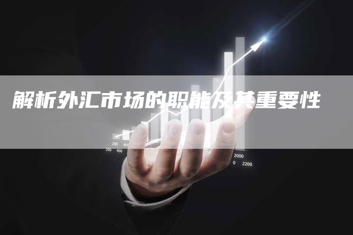 解析外汇市场的职能及其重要性