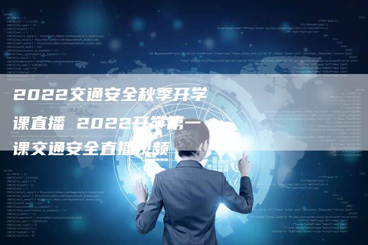 2022交通安全秋季开学课直播 2022开学第一课交通安全直播视频