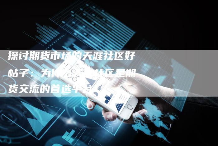 探讨期货市场的天涯社区好帖子：为什么天涯社区是期货交流的首选平台？