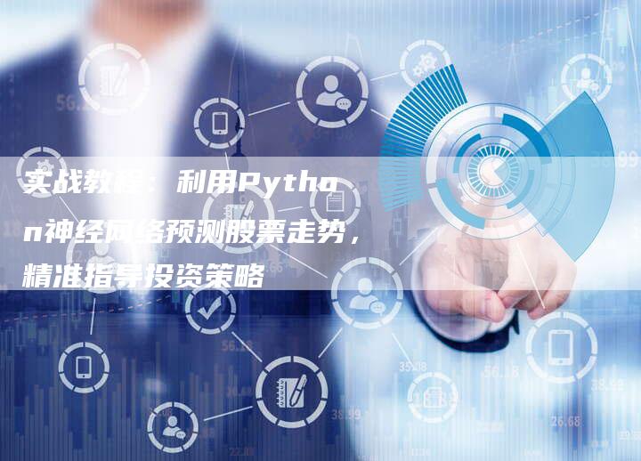 实战教程：利用Python神经网络预测股票走势，精准指导投资策略