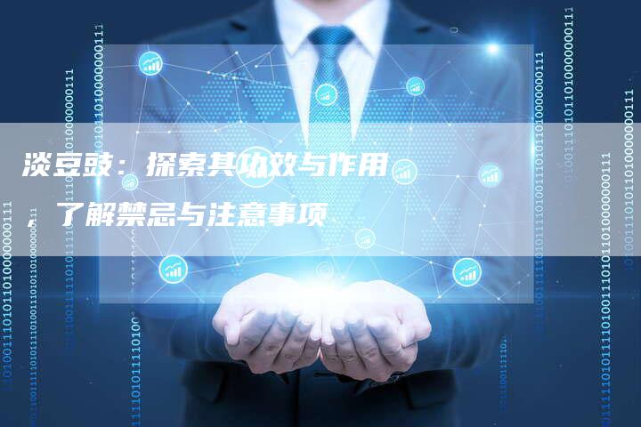 淡豆豉：探索其功效与作用，了解禁忌与注意事项