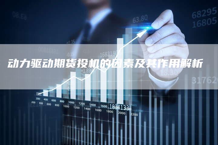动力驱动期货投机的因素及其作用解析