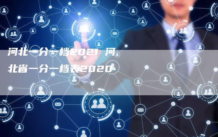 河北一分一档2021 河北省一分一档表2020