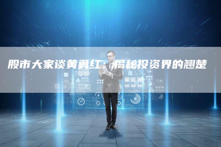 股市大家谈黄勇红：揭秘投资界的翘楚