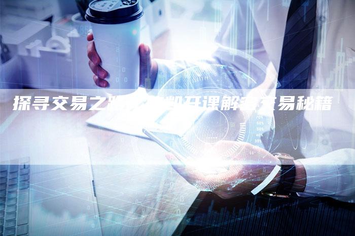 探寻交易之路：陈凯开课解密交易秘籍