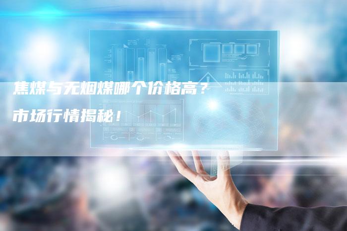 焦煤与无烟煤哪个价格高？市场行情揭秘！