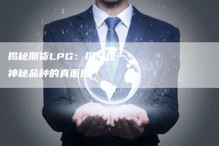 揭秘期货LPG：探究这一神秘品种的真面目