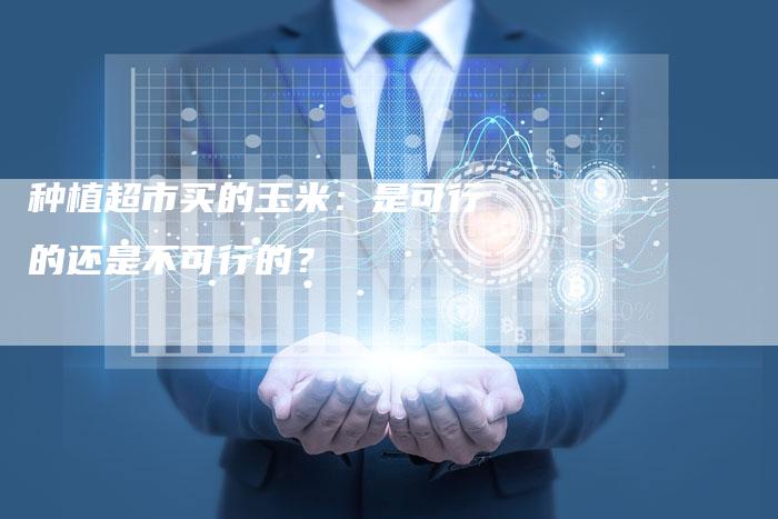 种植超市买的玉米：是可行的还是不可行的？