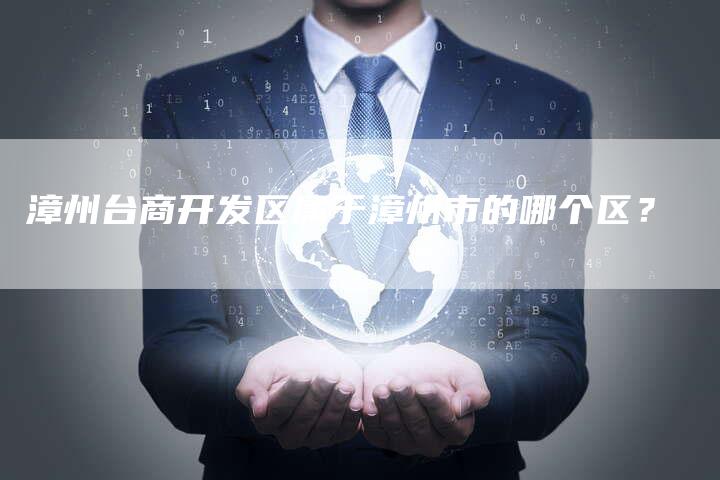 漳州台商开发区属于漳州市的哪个区？