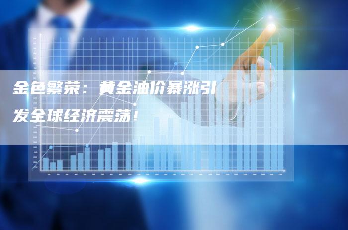 金色繁荣：黄金油价暴涨引发全球经济震荡！