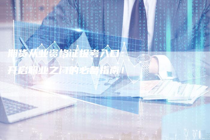 期货从业资格证报考入口：开启职业之门的必备指南！