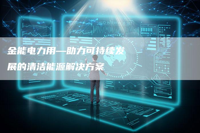 金能电力用—助力可持续发展的清洁能源解决方案