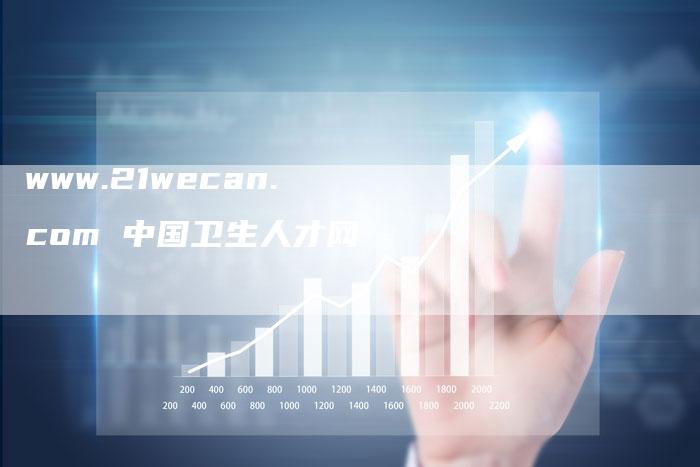 www.21wecan.com 中国卫生人才网