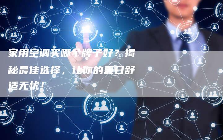 家用空调买哪个牌子好？揭秘最佳选择，让你的夏日舒适无忧！