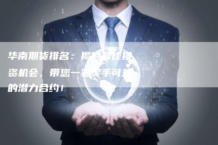 华南期货排名：揭晓最佳投资机会，带您一览炙手可热的潜力合约！