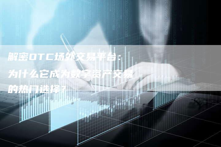 解密OTC场外交易平台：为什么它成为数字资产交易的热门选择？