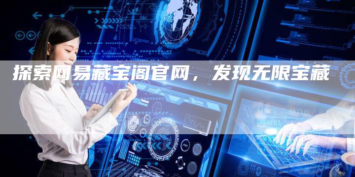 探索网易藏宝阁官网，发现无限宝藏