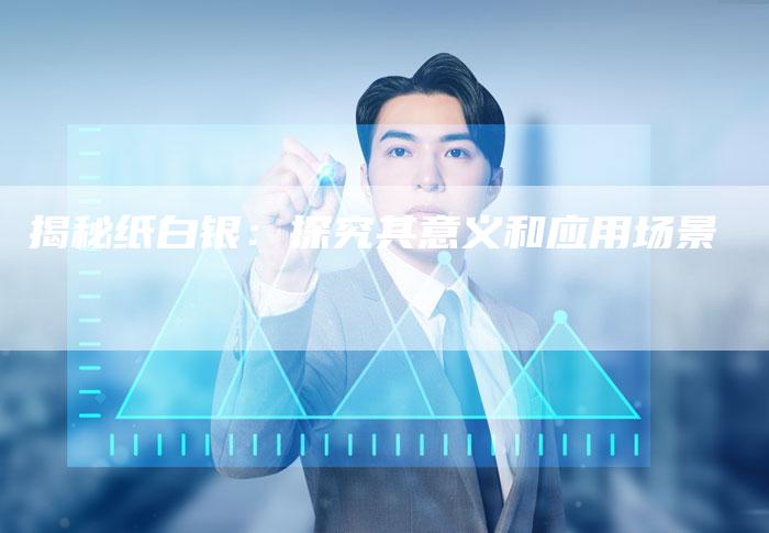 揭秘纸白银：探究其意义和应用场景