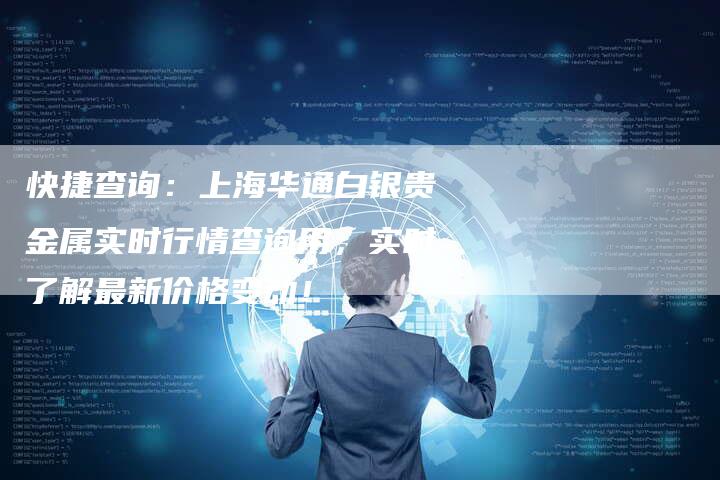 快捷查询：上海华通白银贵金属实时行情查询用，实时了解最新价格变动！