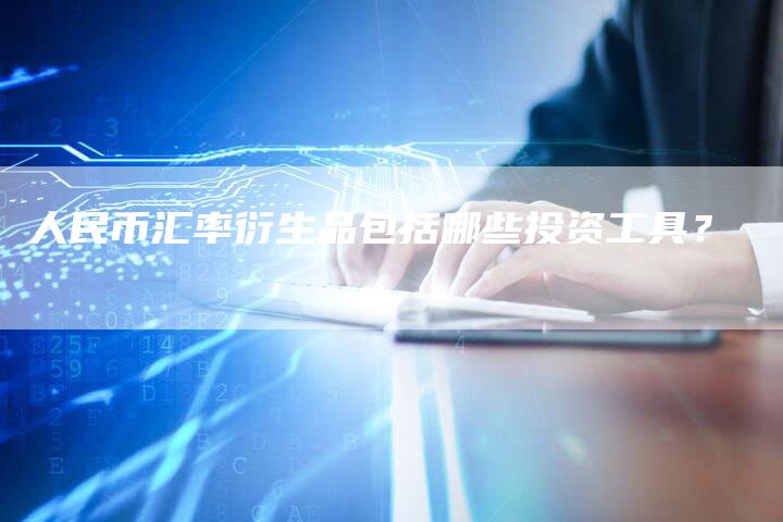 人民币汇率衍生品包括哪些投资工具？