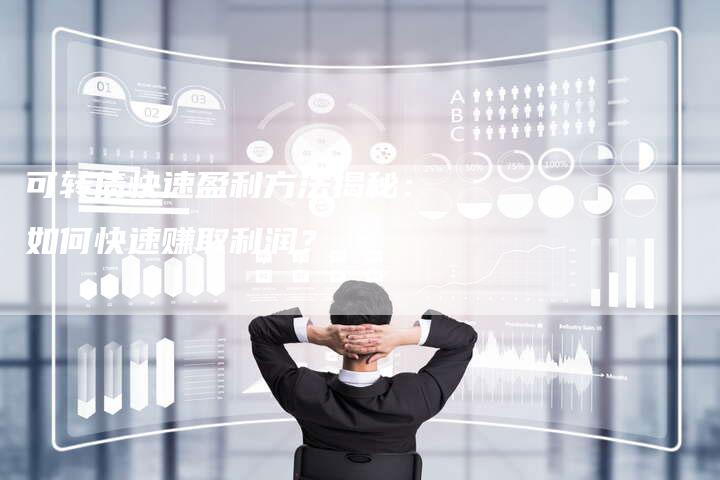 可转债快速盈利方法揭秘：如何快速赚取利润？