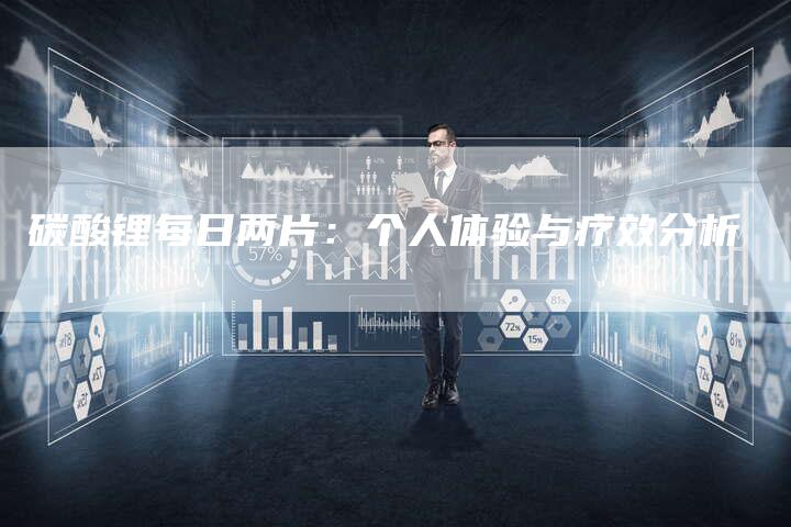 碳酸锂每日两片：个人体验与疗效分析