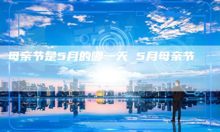 母亲节是5月的哪一天 5月母亲节