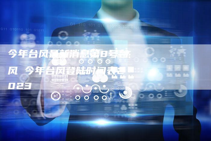 今年台风最新消息第8号台风 今年台风登陆时间表2023