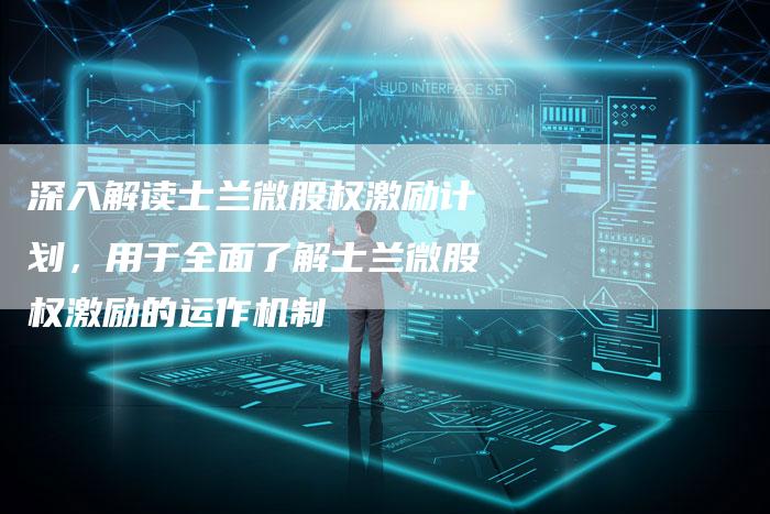 深入解读士兰微股权激励计划，用于全面了解士兰微股权激励的运作机制
