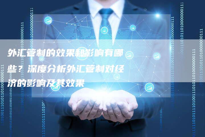 外汇管制的效果和影响有哪些？深度分析外汇管制对经济的影响及其效果