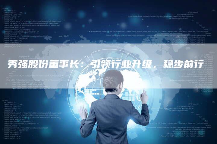 秀强股份董事长：引领行业升级，稳步前行