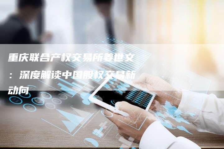 重庆联合产权交易所姜世文：深度解读中国股权交易新动向