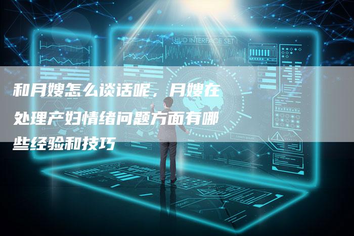 和月嫂怎么谈话呢，月嫂在处理产妇情绪问题方面有哪些经验和技巧