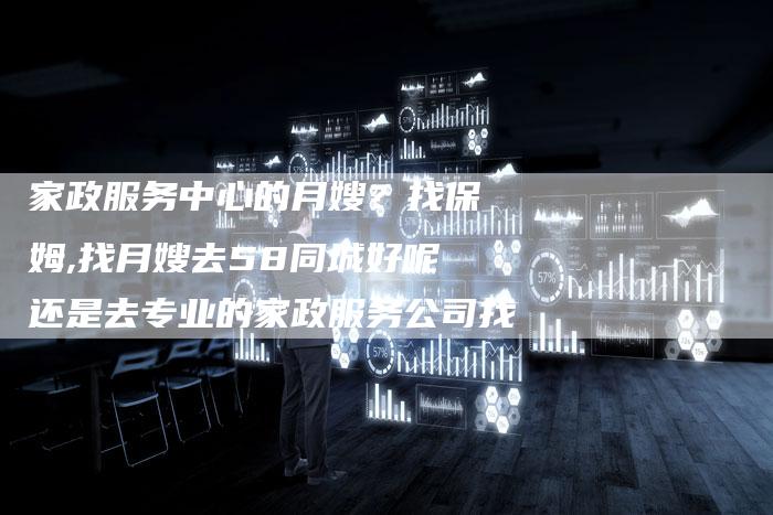 家政服务中心的月嫂？找保姆,找月嫂去58同城好呢还是去专业的家政服务公司找