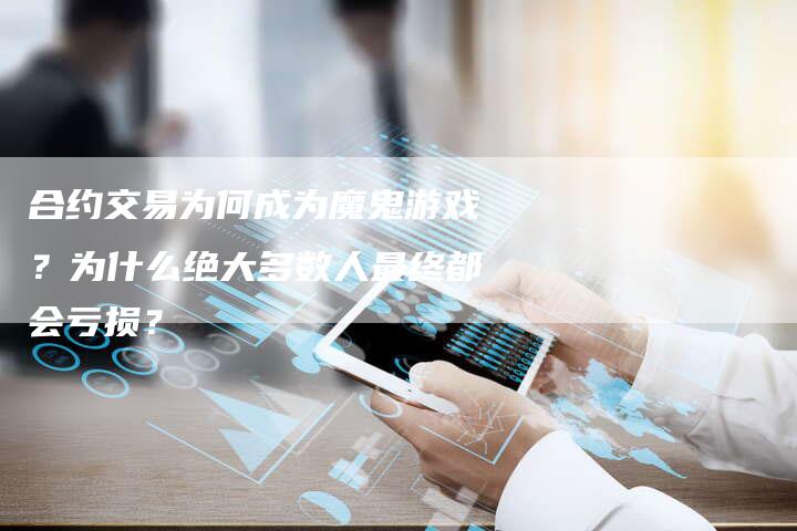 合约交易为何成为魔鬼游戏？为什么绝大多数人最终都会亏损？