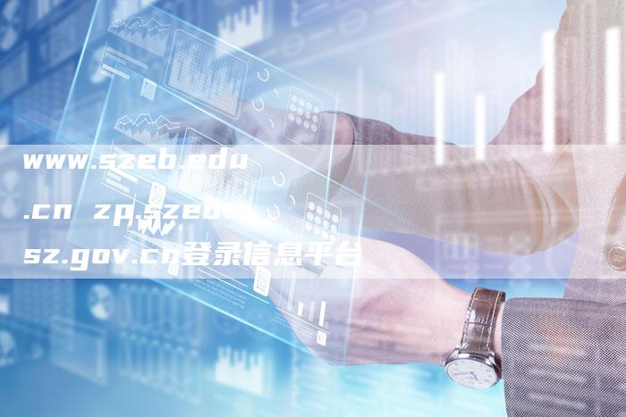 www.szeb.edu.cn zp.szeb.sz.gov.cn登录信息平台