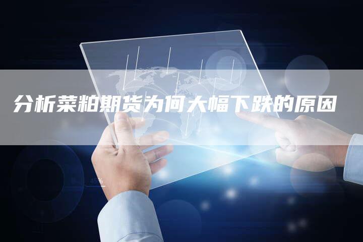 分析菜粕期货为何大幅下跌的原因