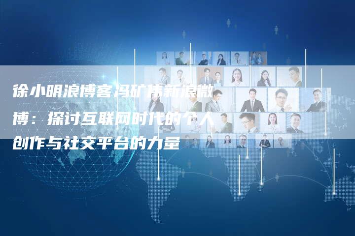 徐小明浪博客冯矿伟新浪微博：探讨互联网时代的个人创作与社交平台的力量