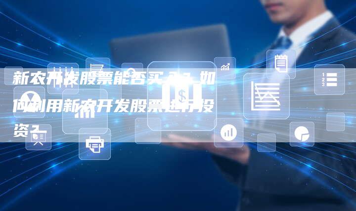 新农开发股票能否买入？如何利用新农开发股票进行投资？