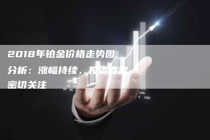 2018年铂金价格走势图分析：涨幅持续，投资者需密切关注
