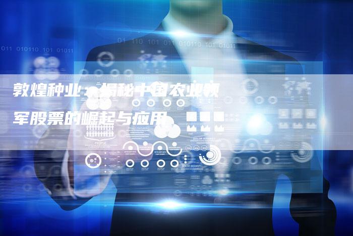 敦煌种业：揭秘中国农业领军股票的崛起与应用