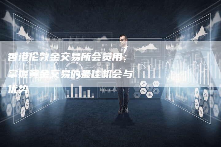 香港伦敦金交易所会员用：掌握黄金交易的最佳机会与优势