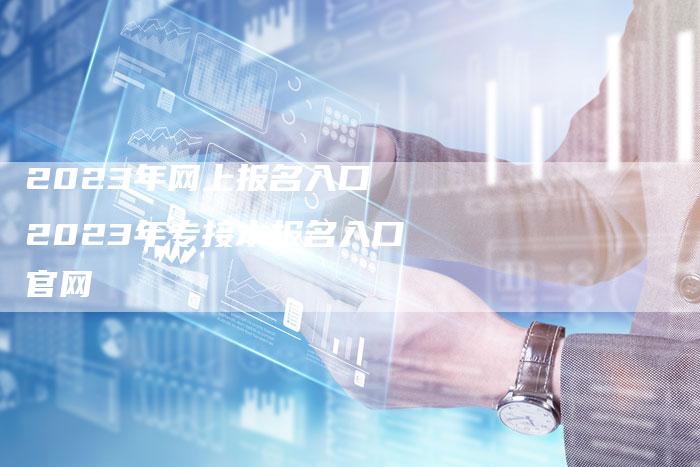 2023年网上报名入口 2023年专接本报名入口官网