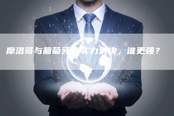 摩洛哥与葡萄牙：实力对决，谁更强？
