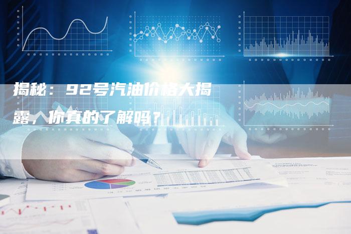 揭秘：92号汽油价格大揭露，你真的了解吗？