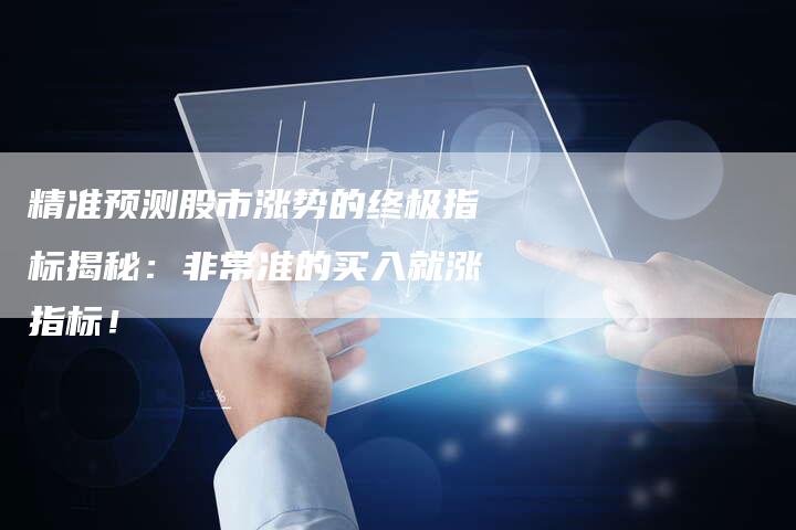 精准预测股市涨势的终极指标揭秘：非常准的买入就涨指标！