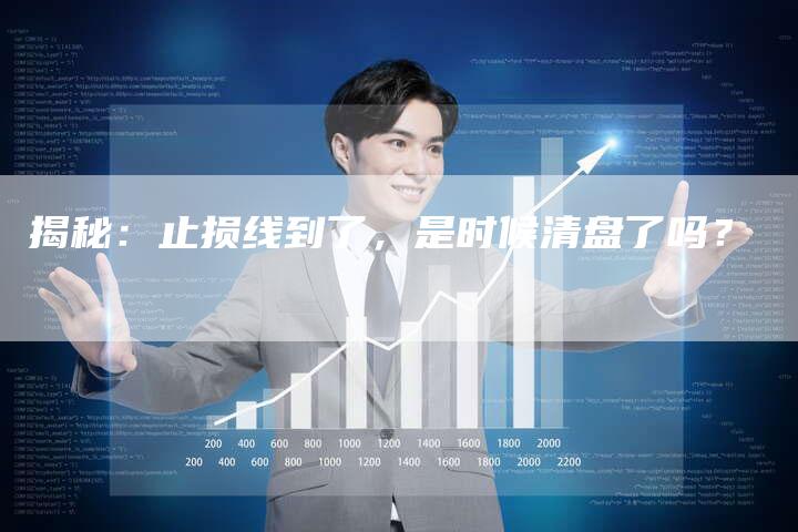 揭秘：止损线到了，是时候清盘了吗？