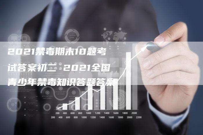 2021禁毒期末10题考试答案初二 2021全国青少年禁毒知识答题答案