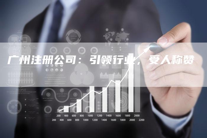 广州注册公司：引领行业，受人称赞